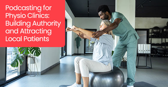 Podcasting for physio clinics: Building authority and attracting local patients