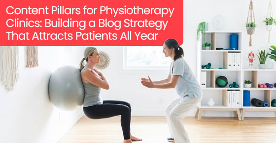 Content pillars for physiotherapy clinics: Building a blog strategy that attracts patients all year